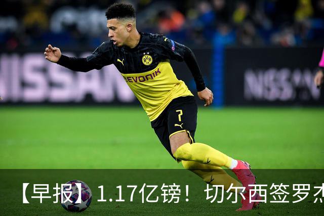 【早报】1.17亿镑！切尔西签罗杰斯创队史纪录！