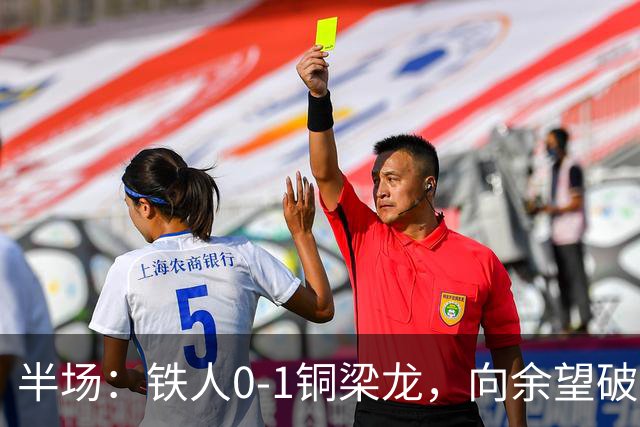 半场：铁人0-1铜梁龙，向余望破僵，恩加德乌直红