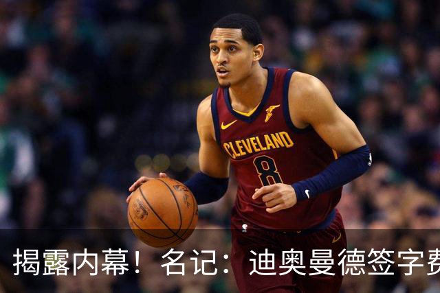 揭露内幕！名记：迪奥曼德签字费+佣金要近2000万，直接吓退巴黎