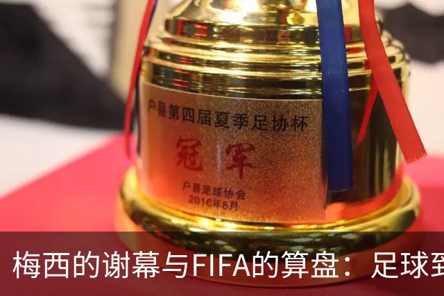 梅西的谢幕与FIFA的算盘：足球到底为谁而踢？