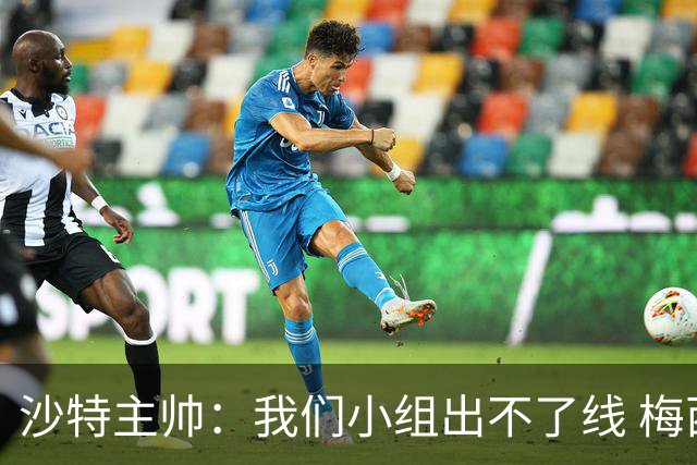 沙特主帅：我们小组出不了线 梅西是传奇