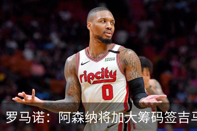 罗马诺：阿森纳将加大筹码签吉马良斯，已与他谈妥个人条款