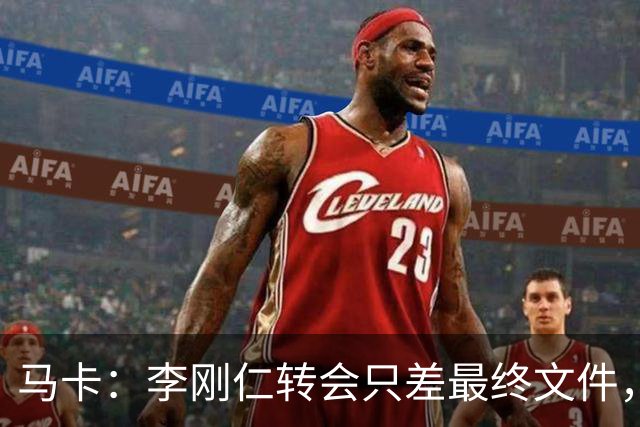 马卡：李刚仁转会只差最终文件，球员在亚洲的影响力超过姆巴佩