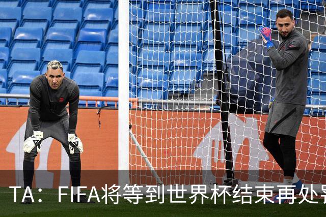 TA：FIFA将等到世界杯结束再处罚对裁判发表不当言论的球员和教练